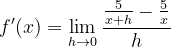 \dpi{120} f'(x)=\lim_{h\rightarrow 0}\frac{\frac{5}{x+h}-\frac{5}{x}}{h}
